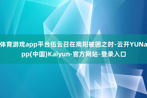 体育游戏app平台伍云召在南阳被困之时-云开YUNapp(中国)Kaiyun·官方网站-登录入口