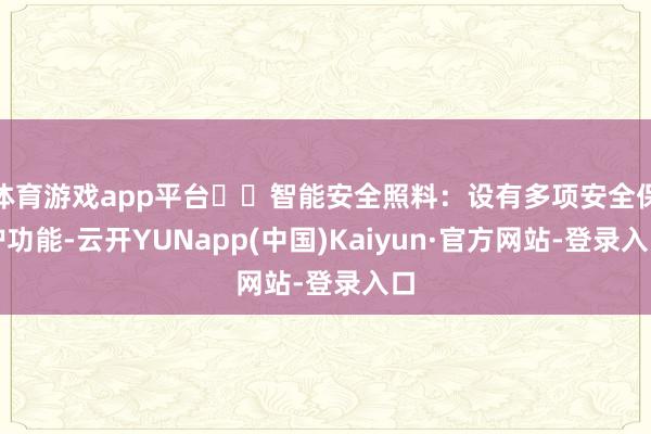 体育游戏app平台☑️智能安全照料:设有多项安全保护功能-云开YUNapp(中国)Kaiyun·官方网站-登录入口