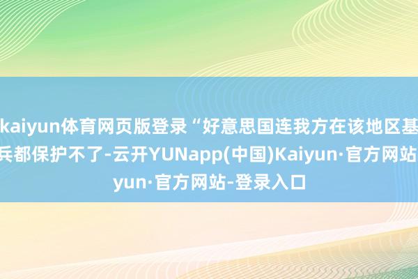 kaiyun体育网页版登录“好意思国连我方在该地区基地里的士兵都保护不了-云开YUNapp(中国)Kaiyun·官方网站-登录入口