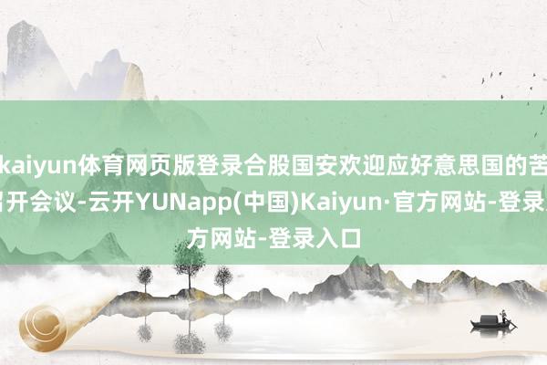 kaiyun体育网页版登录合股国安欢迎应好意思国的苦求召开会议-云开YUNapp(中国)Kaiyun·官方网站-登录入口