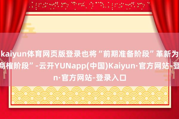 kaiyun体育网页版登录也将“前期准备阶段”革新为“打听商榷阶段”-云开YUNapp(中国)Kaiyun·官方网站-登录入口