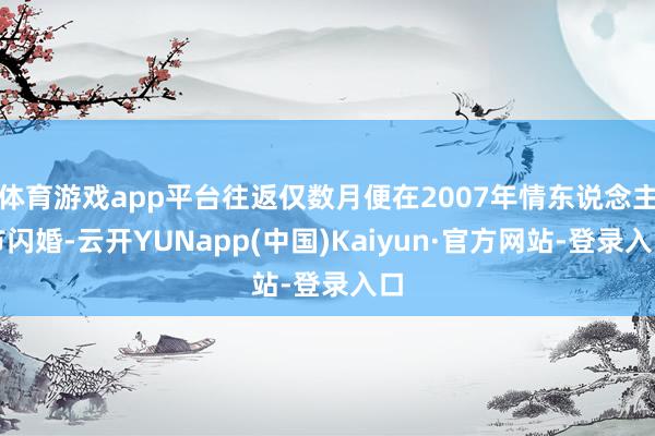 体育游戏app平台往返仅数月便在2007年情东说念主节闪婚-云开YUNapp(中国)Kaiyun·官方网站-登录入口