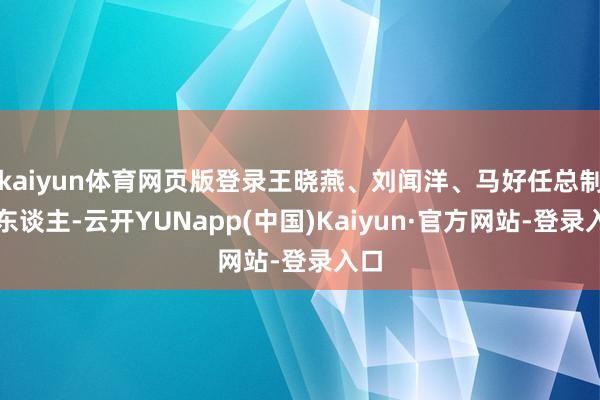 kaiyun体育网页版登录王晓燕、刘闻洋、马好任总制片东谈主-云开YUNapp(中国)Kaiyun·官方网站-登录入口