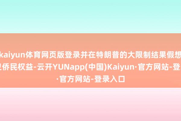 kaiyun体育网页版登录并在特朗普的大限制结果假想下捍卫侨民权益-云开YUNapp(中国)Kaiyun·官方网站-登录入口
