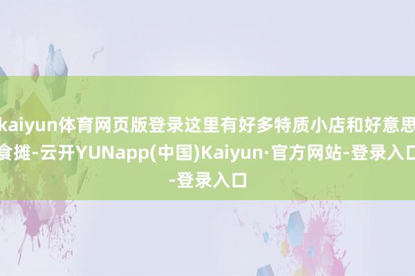 kaiyun体育网页版登录这里有好多特质小店和好意思食摊-云开YUNapp(中国)Kaiyun·官方网站-登录入口