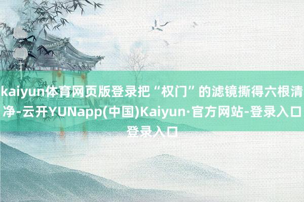 kaiyun体育网页版登录把“权门”的滤镜撕得六根清净-云开YUNapp(中国)Kaiyun·官方网站-登录入口