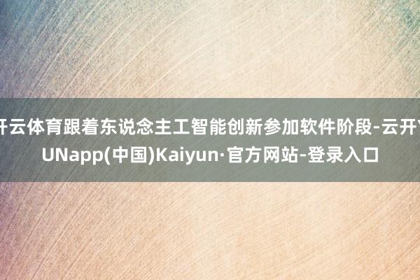 开云体育跟着东说念主工智能创新参加软件阶段-云开YUNapp(中国)Kaiyun·官方网站-登录入口