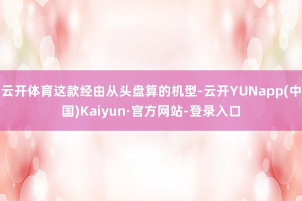 云开体育这款经由从头盘算的机型-云开YUNapp(中国)Kaiyun·官方网站-登录入口