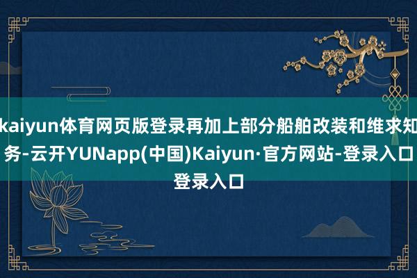 kaiyun体育网页版登录再加上部分船舶改装和维求知务-云开YUNapp(中国)Kaiyun·官方网站-登录入口