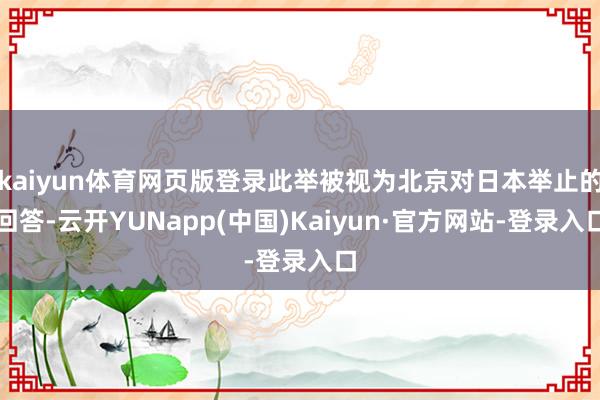 kaiyun体育网页版登录此举被视为北京对日本举止的回答-云开YUNapp(中国)Kaiyun·官方网站-登录入口