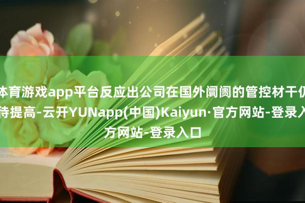 体育游戏app平台反应出公司在国外阛阓的管控材干仍有待提高-云开YUNapp(中国)Kaiyun·官方网站-登录入口