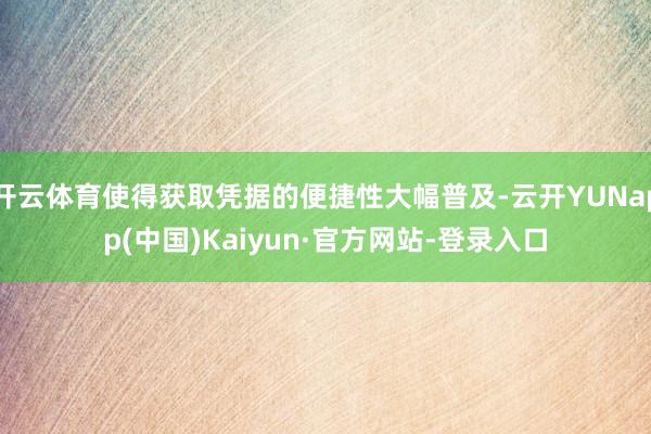 开云体育使得获取凭据的便捷性大幅普及-云开YUNapp(中国)Kaiyun·官方网站-登录入口