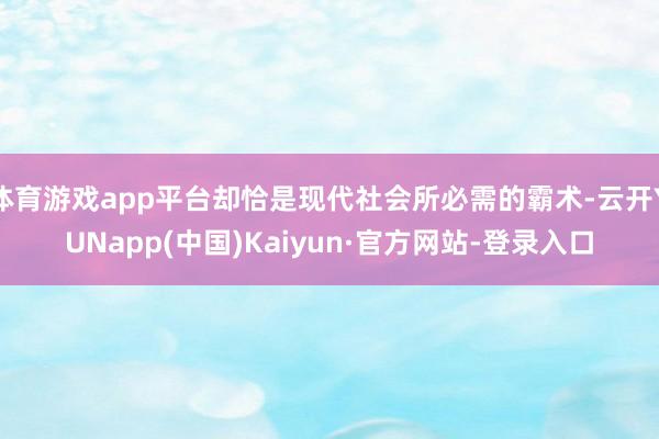 体育游戏app平台却恰是现代社会所必需的霸术-云开YUNapp(中国)Kaiyun·官方网站-登录入口