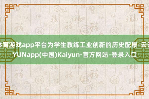 体育游戏app平台为学生教练工业创新的历史配景-云开YUNapp(中国)Kaiyun·官方网站-登录入口