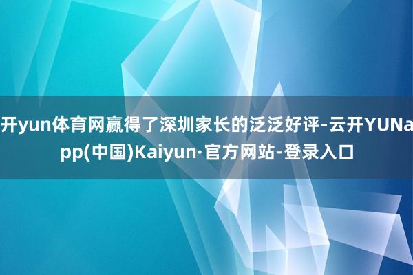 开yun体育网赢得了深圳家长的泛泛好评-云开YUNapp(中国)Kaiyun·官方网站-登录入口