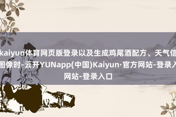kaiyun体育网页版登录以及生成鸡尾酒配方、天气信息图像时-云开YUNapp(中国)Kaiyun·官方网站-登录入口