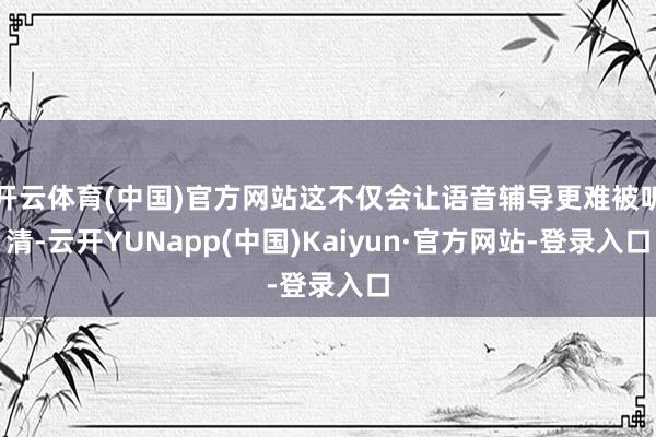 开云体育(中国)官方网站这不仅会让语音辅导更难被听清-云开YUNapp(中国)Kaiyun·官方网站-登录入口