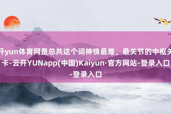 开yun体育网是总共这个词神情最难、最关节的中枢关卡-云开YUNapp(中国)Kaiyun·官方网站-登录入口
