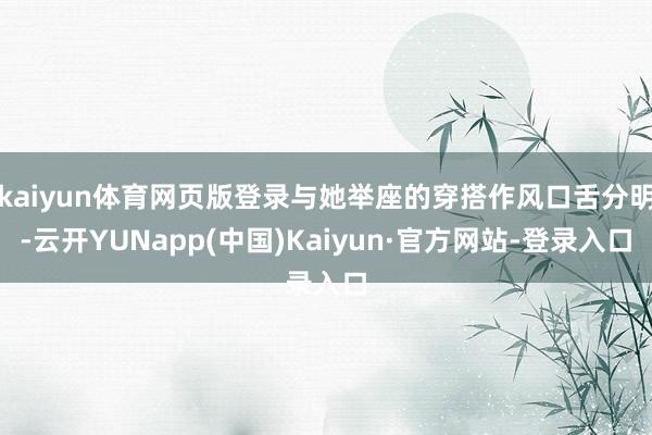 kaiyun体育网页版登录与她举座的穿搭作风口舌分明-云开YUNapp(中国)Kaiyun·官方网站-登录入口