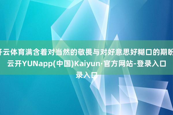开云体育满含着对当然的敬畏与对好意思好糊口的期盼-云开YUNapp(中国)Kaiyun·官方网站-登录入口