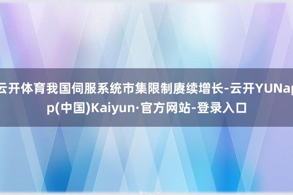云开体育我国伺服系统市集限制赓续增长-云开YUNapp(中国)Kaiyun·官方网站-登录入口