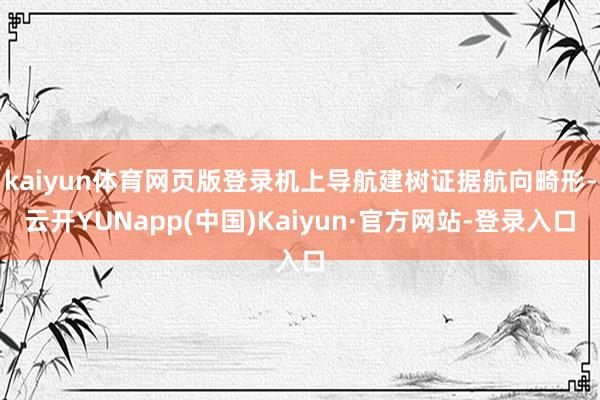 kaiyun体育网页版登录机上导航建树证据航向畸形-云开YUNapp(中国)Kaiyun·官方网站-登录入口