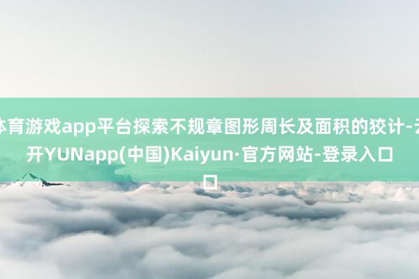 体育游戏app平台探索不规章图形周长及面积的狡计-云开YUNapp(中国)Kaiyun·官方网站-登录入口