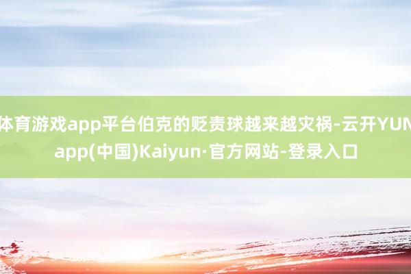 体育游戏app平台伯克的贬责球越来越灾祸-云开YUNapp(中国)Kaiyun·官方网站-登录入口