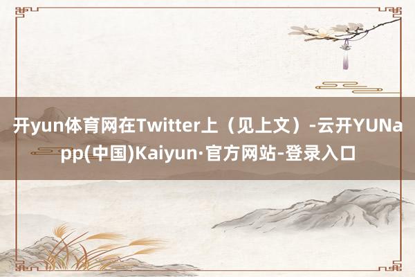 开yun体育网在Twitter上（见上文）-云开YUNapp(中国)Kaiyun·官方网站-登录入口