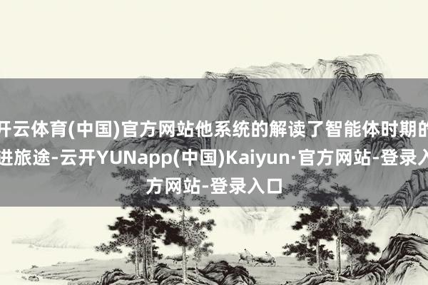 开云体育(中国)官方网站他系统的解读了智能体时期的演进旅途-云开YUNapp(中国)Kaiyun·官方网站-登录入口