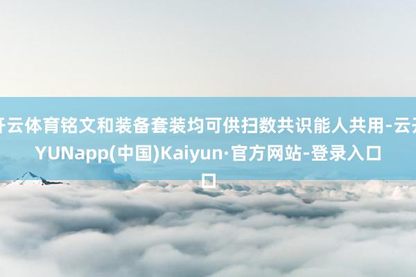 开云体育铭文和装备套装均可供扫数共识能人共用-云开YUNapp(中国)Kaiyun·官方网站-登录入口
