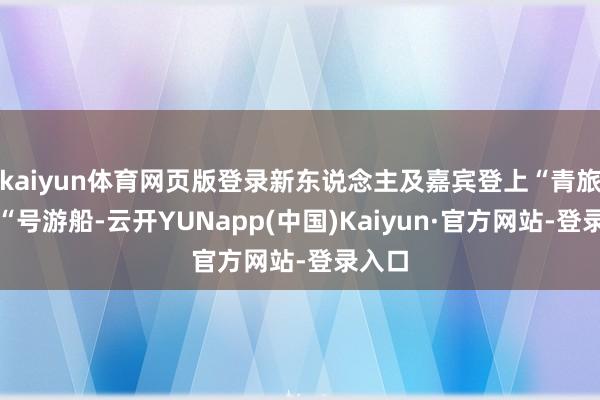 kaiyun体育网页版登录新东说念主及嘉宾登上“青旅黄海“号游船-云开YUNapp(中国)Kaiyun·官方网站-登录入口