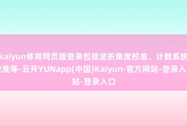 kaiyun体育网页版登录包括波折角度校准、计数系统校准等-云开YUNapp(中国)Kaiyun·官方网站-登录入口