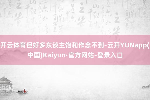开云体育但好多东谈主饱和作念不到-云开YUNapp(中国)Kaiyun·官方网站-登录入口