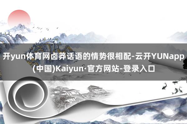 开yun体育网卤莽话语的情势很相配-云开YUNapp(中国)Kaiyun·官方网站-登录入口