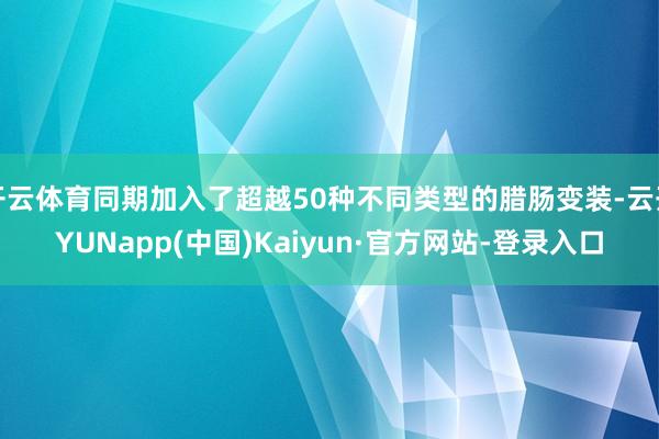 开云体育同期加入了超越50种不同类型的腊肠变装-云开YUNapp(中国)Kaiyun·官方网站-登录入口
