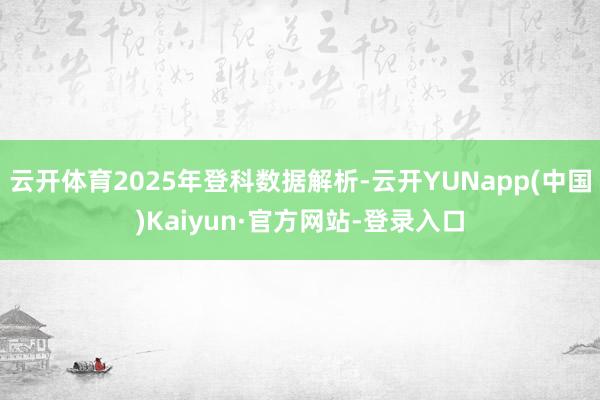 云开体育2025年登科数据解析-云开YUNapp(中国)Kaiyun·官方网站-登录入口