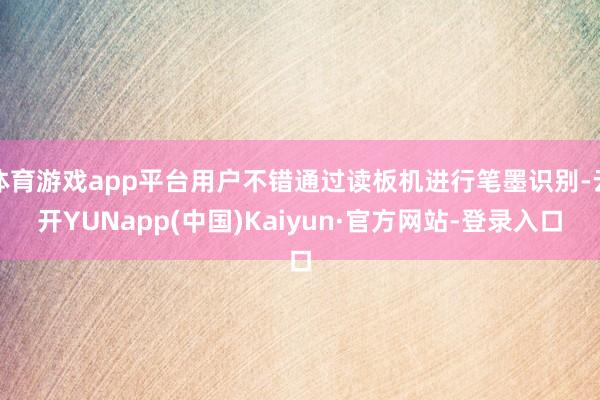体育游戏app平台用户不错通过读板机进行笔墨识别-云开YUNapp(中国)Kaiyun·官方网站-登录入口