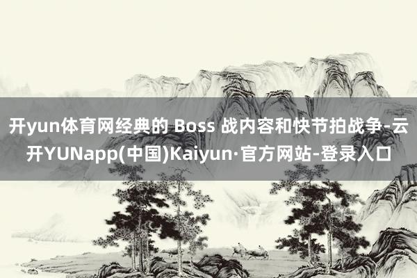 开yun体育网经典的 Boss 战内容和快节拍战争-云开YUNapp(中国)Kaiyun·官方网站-登录入口