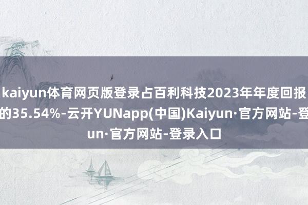 kaiyun体育网页版登录占百利科技2023年年度回报净钞票的35.54%-云开YUNapp(中国)Kaiyun·官方网站-登录入口