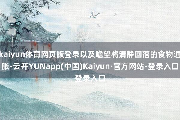 kaiyun体育网页版登录以及瞻望将清静回落的食物通胀-云开YUNapp(中国)Kaiyun·官方网站-登录入口