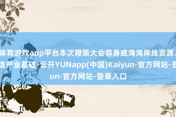 体育游戏app平台本次鞭策大会容身威海海岸线资源、先进制造产业基础-云开YUNapp(中国)Kaiyun·官方网站-登录入口