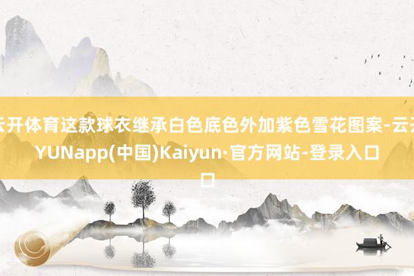云开体育这款球衣继承白色底色外加紫色雪花图案-云开YUNapp(中国)Kaiyun·官方网站-登录入口