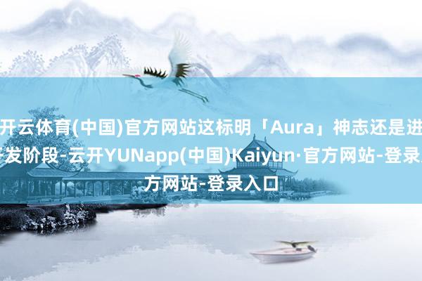 开云体育(中国)官方网站这标明「Aura」神志还是进入开发阶段-云开YUNapp(中国)Kaiyun·官方网站-登录入口
