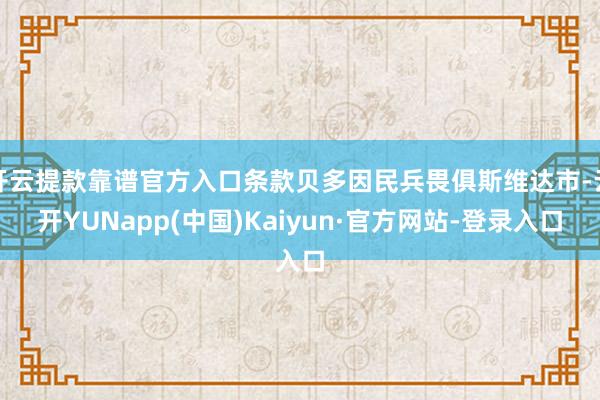 开云提款靠谱官方入口条款贝多因民兵畏俱斯维达市-云开YUNapp(中国)Kaiyun·官方网站-登录入口