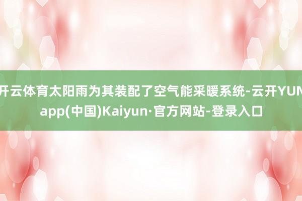 开云体育太阳雨为其装配了空气能采暖系统-云开YUNapp(中国)Kaiyun·官方网站-登录入口