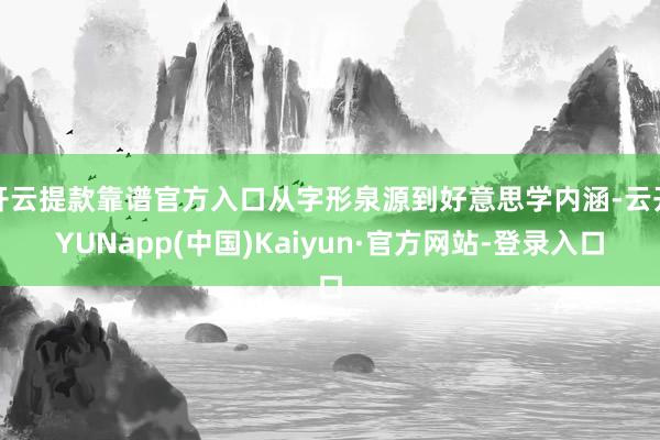 开云提款靠谱官方入口从字形泉源到好意思学内涵-云开YUNapp(中国)Kaiyun·官方网站-登录入口