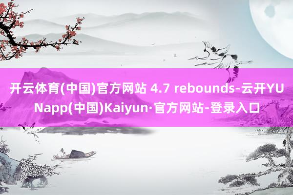 开云体育(中国)官方网站 4.7 rebounds-云开YUNapp(中国)Kaiyun·官方网站-登录入口
