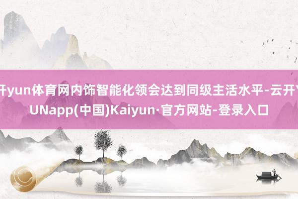 开yun体育网内饰智能化领会达到同级主活水平-云开YUNapp(中国)Kaiyun·官方网站-登录入口