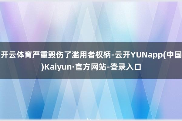 开云体育严重毁伤了滥用者权柄-云开YUNapp(中国)Kaiyun·官方网站-登录入口